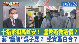 十指緊扣高虹安！ 盧秀燕救選情？ 蔣"護航"吳子嘉？ 坐實藍白合？【台灣最前線 重點摘要】2022.10.12(5)