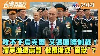 2022.03.01【台灣向前行 Part4】攻不下烏克蘭 又遭國際制裁！蒲亭進退兩難 俄羅斯成"困獸"？