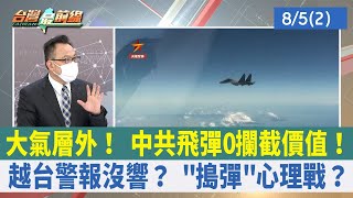 大氣層外！ 中共飛彈0攔截價值！ 越台警報沒響？ "搗彈"心理戰？【台灣最前線 重點摘要】2022.08.05(2)