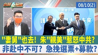 "妻舅"也去！ 朱"親美"惹怒中共？ 非赴中不可？ 急挽選票+募款？【台灣最前線 重點摘要】2022.08.10(2)