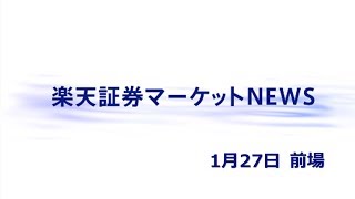 楽天証券マーケットＮＥＷＳ1月27日【前引け】