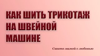 Как шить трикотаж на швейной машине (Сшито мамой с любовью)