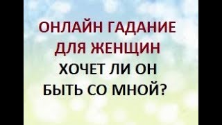 ОНЛАЙН ГАДАНИЕ ДЛЯ ЖЕНЩИН. ХОЧЕТ ЛИ ОН БЫТЬ СО МНОЙ? Онлайн Таро гадание.