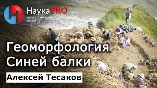 Геоморфология уникального местонахождения Синяя балка/Богатыри: часть 2 – геолог Алексей Тесаков