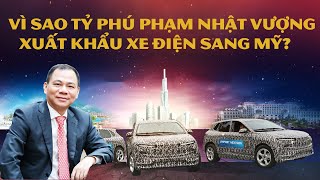 Vì sao tỷ phú Phạm Nhật Vượng quyết tâm xuất khẩu ô tô điện sang Mỹ? Cơ hội và thách thức |Autodaily