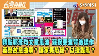 2022.05.30【台灣向前行 Part5】轉貼郭彥均文章風波 蘇揆要查背後操作 藍營故意曲解？讓家長恐慌？以疫謀亂？