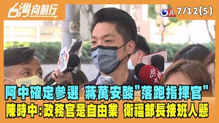 2022.07.12【台灣向前行 Part5】阿中確定參選 蔣萬安酸"落跑指揮官" 陳時中:政務官是自由業 衛福部長接班人懸