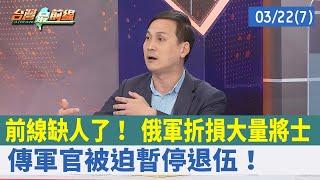 前線缺人了！ 俄軍折損大量將士 傳軍官被迫暫停退伍！【台灣最前線 重點摘要】2022.03.22(7)