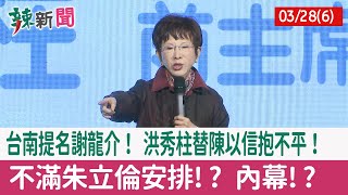 【辣新聞152 重點摘要】台南提名謝龍介！ 洪秀柱替陳以信抱不平！ 不滿朱立倫安排!? 內幕!? 2022.03.28(6)
