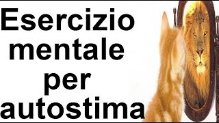 Esercizio mentale per aumentare l'autostima,come essere più sicuro di me stesso?
