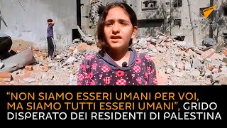 “Non siamo esseri umani per voi, ma siamo tutti esseri umani”, grido disperato dei palestinesi