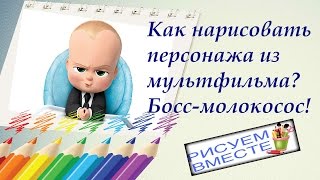 Рисуем вместе. #13 Малыш "Босс-молокосос". Как нарисовать персонажа из мультфильма. The boss-sucker.