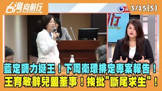 2024.03.15【台灣向前行 Part5】藍定調力挺王！下周衛環排定專案報告！王育敏辭兒盟董事！挨批"斷尾求生"！