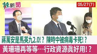 【辣新聞152 重點摘要】蔣萬安是"馬英九2.0"!? 陳時中被病毒卡死!? 黃珊珊再等等…行政資源真好用!? 2022.05.27(7)