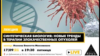 Лекция Виолетты Исаковой "Синтетическая биология: новые тренды в терапии злокачественных опухолей"
