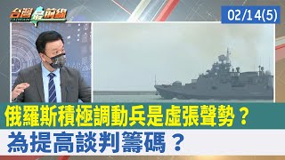 俄羅斯積極調動兵是"虛張聲勢"？ 為提高談判籌碼？【台灣最前線 重點摘要】2022.02.14(5)