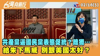2022.02.16【台灣向前行 Part3】 共產黨逼國民黨表態"促統"？暗獨… 給"朱"下馬威 別跟美國太好？