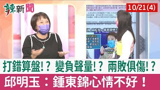 【辣新聞152 重點摘要】打錯算盤!? 變負聲量!? 兩敗俱傷!? 邱明玉：鍾東錦心情不好！ 2022.10.21(4)