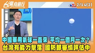2023.02.14【台灣向前行 Part2】中國軍用氣球一直來 平均一個月一次？台灣有能力擊落 國防部審慎評估中