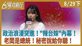 政治浪漫突進！"辣台妹"內幕！ 老闆是總統！秘密說給你聽！【台灣向前行】2020.08.29(下)