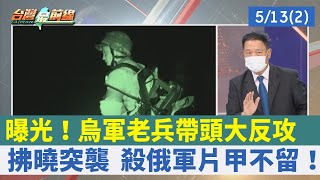 曝光！烏軍老兵帶頭大反攻 拂曉突襲 殺俄軍片甲不留！【台灣最前線 重點摘要】2022.05.13(2)