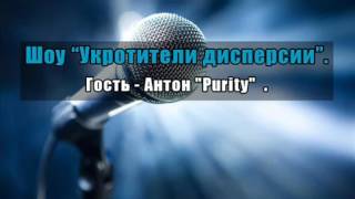 Шоу «Укротители дисперсии». Антон «Purity»