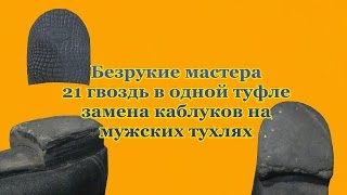 Ремонт обуви, Безрукие мастера, 21 гвоздь в одной туфле, Замена каблуков на туфлях Armless Master