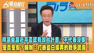 2023.11.17【台灣向前行 Part7】習近平否認有攻台計畫！不代表沒事！是真是假？賴辦：打臉藍白操弄的戰爭謊言！