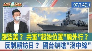 跟監美？ 共軍"起始位置"騙外行？ 反制賴訪日？ 國台辦嗆"沒中線"【台灣最前線 重點摘要】2022.07.14(1)