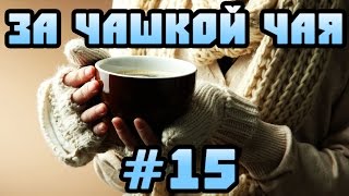 За Чашкой Чая #15