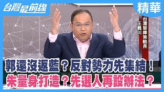 郭還沒返藍？反對勢力先集結！ 朱量身打造？先選人再設辦法？【台灣最前線 精華】2023.02.15