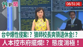 【辣新聞152 重點摘要】台中爆性侵案!? 狼師校長爽領退休金!? 人本控市府擺爛!? 態度消極！ 2022.08.31(4)