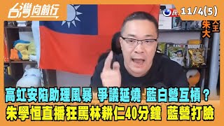 2022.11.04【台灣向前行 Part5】高虹安陷助理風暴 藍白營互槓？朱學恒直播狂罵林耕仁40分鐘 藍營打臉