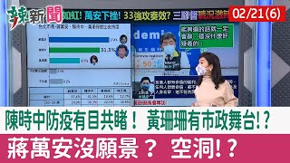 【辣新聞152 重點摘要】陳時中防疫有目共睹！ 黃珊珊有市政舞台!? 蔣萬安沒願景？ 空洞!? 2022.02.21(6)