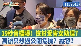19秒音檔曝！ 檢討受害女助理？ 高辦只想"避公關危機"？ 縱容？【台灣最前線 重點摘要】2022.11.23(1)