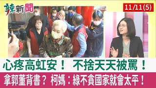 【辣新聞152 重點摘要】心疼高虹安！ 不捨天天被罵！ 拿郭董背書？ 柯媽：綠不貪國家就會太平！ 2022.11.11(5)