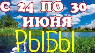 РЫБЫ. С 24 ПО 30 ИЮНЯ. ТАРО ПРОГНОЗ 2019.