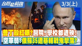 普丁殺紅眼？醫院.學校都遭殃！ 空軍弱？俄蘇35遭基輔戰鬼擊落？【台灣最前線】2022.03.03(上)