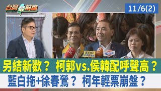 另結新歡？ 柯郭vs.侯韓配呼聲高？ 藍白"拖"+徐春鶯？ 柯年輕票崩盤？【台灣最前線 重點摘要】2023.11.06(2)