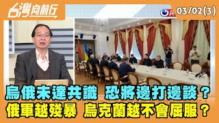 2022.03.02【台灣向前行 Part3】 烏俄未達共識 恐將邊打邊談？ 俄軍越殘暴 烏克蘭越不會屈服？