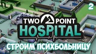 СТРОИМ ПСИХБОЛЬНИЦУ ⏺ #2 Летсплей прохождение Two Point Hospital