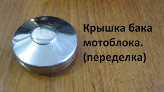 Крышка бака мотоблока. (переделка) /Motor tank cap.