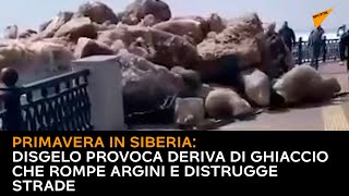 Primavera in Siberia: disgelo provoca deriva di ghiaccio che rompe argini e distrugge strade