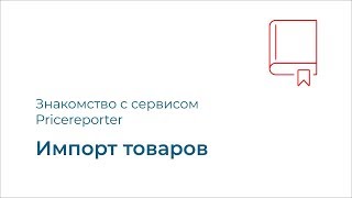 Знакомство с сервисом. Импорт товаров.