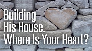 Building His House. Where is Your Heart? 1/18/20