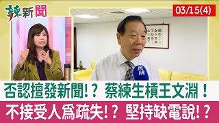 【辣新聞152 重點摘要】否認擅發新聞!? 蔡練生槓王文淵！ 不接受人為疏失!? 堅持缺電說!? 2022.03.15(4)