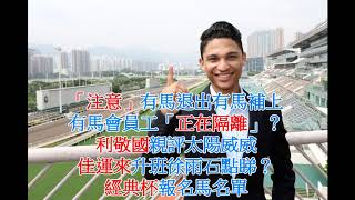 #粵語# 「注意」有馬退出有馬補上，有馬會員工「正在隔離營」？利敬國親評太陽威威，佳運來升班徐雨石點睇？經典杯報名馬名單，何良評爸巴閉(市井喱民)
