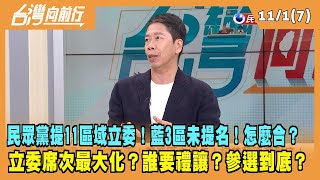 2023.11.01【台灣向前行 Part7】民眾黨提11區域立委！藍3區未提名！怎麼合？立委席次最大化？誰要禮讓？參選到底？