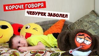 КОРОЧЕ ГОВОРЯ, ЧЕБУРЕК ЗАБОЛЕЛ