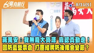 2022.08.31【台灣向前行 Part5】蔣萬安：我無龐大資源 靠認真勤走！回防藍營票倉大安區 打團結牌防後援會變節？